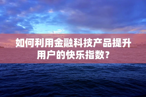 如何利用金融科技产品提升用户的快乐指数？