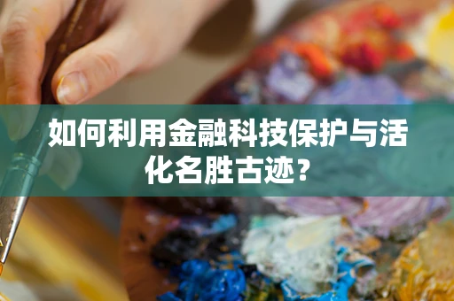 如何利用金融科技保护与活化名胜古迹？