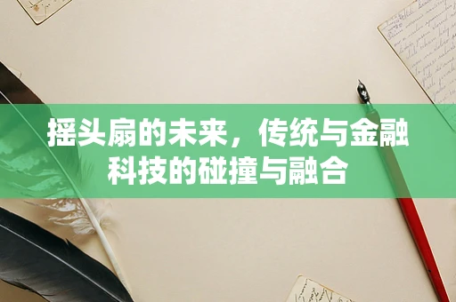 摇头扇的未来，传统与金融科技的碰撞与融合