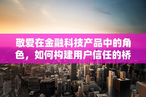敬爱在金融科技产品中的角色，如何构建用户信任的桥梁？