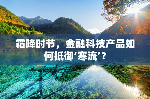 霜降时节，金融科技产品如何抵御‘寒流’？