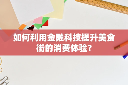 如何利用金融科技提升美食街的消费体验？