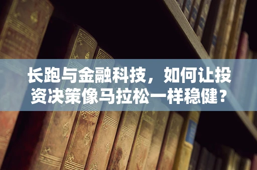长跑与金融科技，如何让投资决策像马拉松一样稳健？