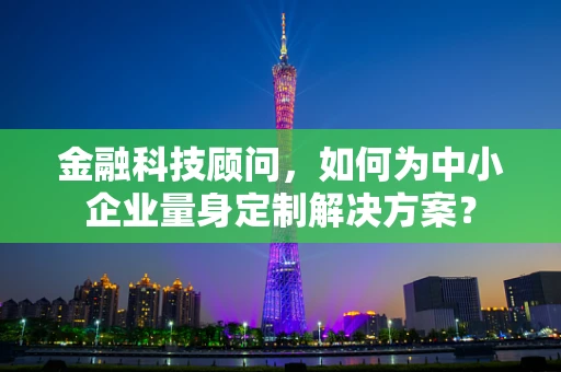 金融科技顾问，如何为中小企业量身定制解决方案？