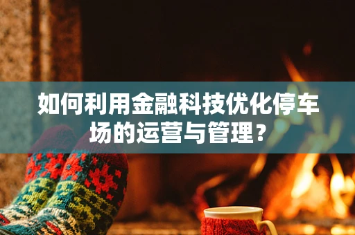 如何利用金融科技优化停车场的运营与管理？