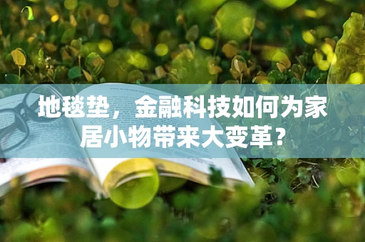 地毯垫，金融科技如何为家居小物带来大变革？