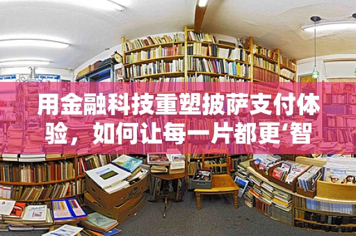 用金融科技重塑披萨支付体验，如何让每一片都更‘智能’？