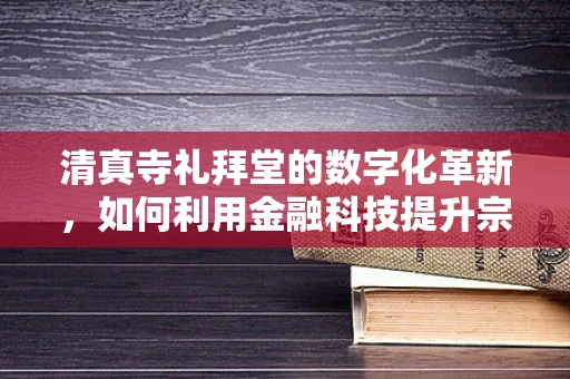 清真寺礼拜堂的数字化革新，如何利用金融科技提升宗教服务体验？