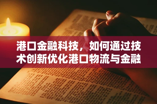 港口金融科技，如何通过技术创新优化港口物流与金融服务？