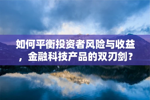 如何平衡投资者风险与收益，金融科技产品的双刃剑？