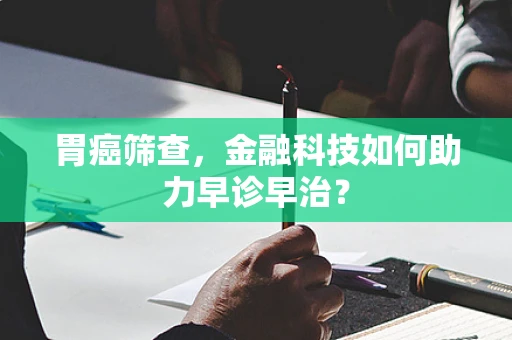 胃癌筛查，金融科技如何助力早诊早治？