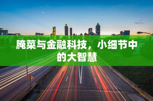 腌菜与金融科技，小细节中的大智慧