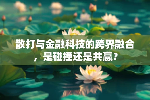 散打与金融科技的跨界融合，是碰撞还是共赢？