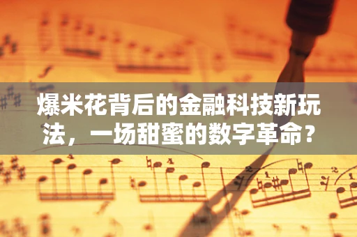 爆米花背后的金融科技新玩法，一场甜蜜的数字革命？