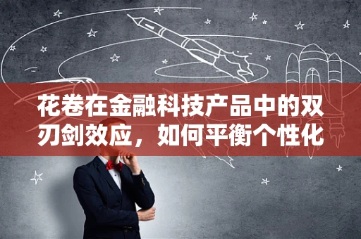 花卷在金融科技产品中的双刃剑效应，如何平衡个性化与隐私保护？