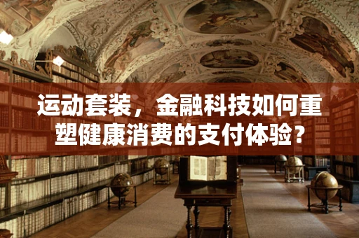 运动套装，金融科技如何重塑健康消费的支付体验？