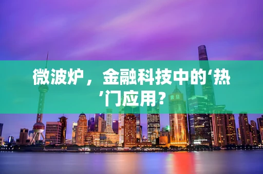 微波炉，金融科技中的‘热’门应用？