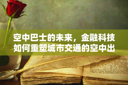 空中巴士的未来，金融科技如何重塑城市交通的空中出行？