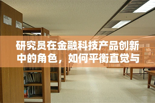研究员在金融科技产品创新中的角色，如何平衡直觉与数据？