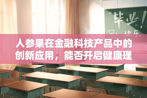 人参果在金融科技产品中的创新应用，能否开启健康理财新风尚？
