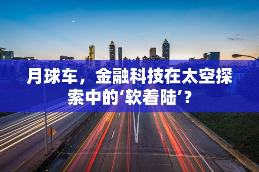 月球车，金融科技在太空探索中的‘软着陆’？