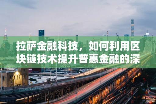 拉萨金融科技，如何利用区块链技术提升普惠金融的深度与广度？