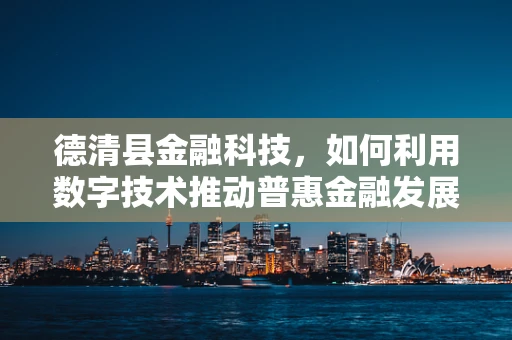 德清县金融科技，如何利用数字技术推动普惠金融发展？