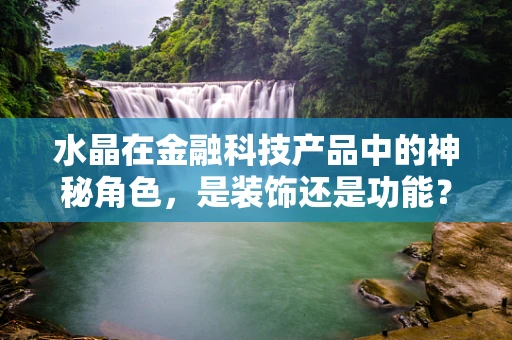 水晶在金融科技产品中的神秘角色，是装饰还是功能？