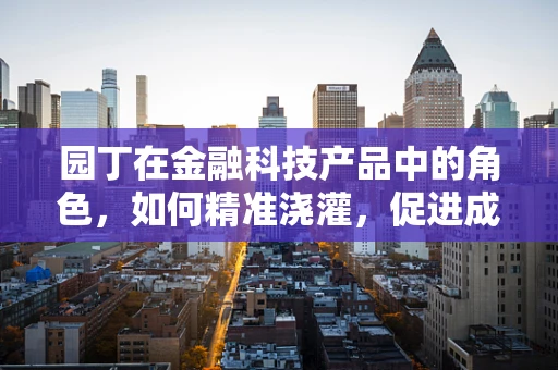 园丁在金融科技产品中的角色，如何精准浇灌，促进成长？