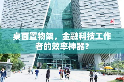 桌面置物架，金融科技工作者的效率神器？
