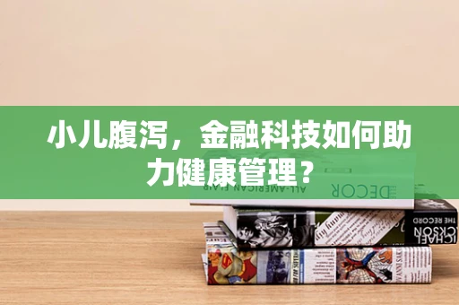 小儿腹泻，金融科技如何助力健康管理？