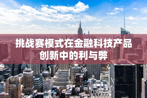 挑战赛模式在金融科技产品创新中的利与弊