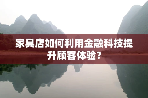 家具店如何利用金融科技提升顾客体验？