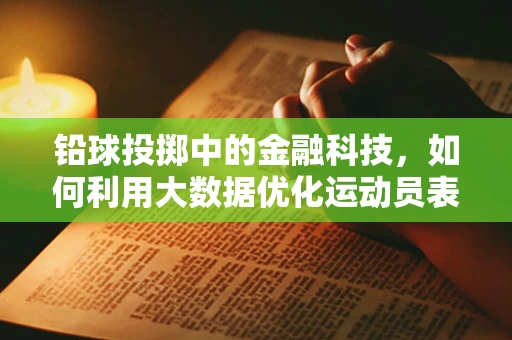 铅球投掷中的金融科技，如何利用大数据优化运动员表现？