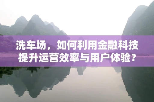 洗车场，如何利用金融科技提升运营效率与用户体验？