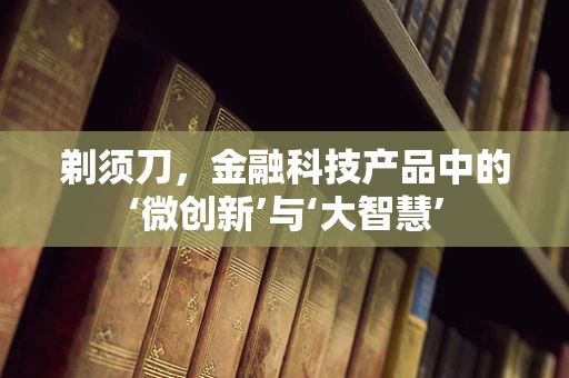 剃须刀，金融科技产品中的‘微创新’与‘大智慧’