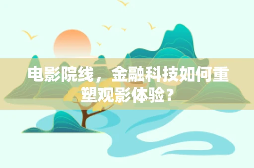 电影院线，金融科技如何重塑观影体验？