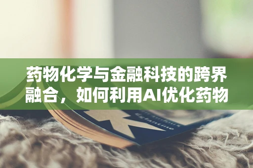 药物化学与金融科技的跨界融合，如何利用AI优化药物研发流程？