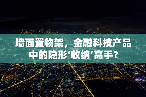 墙面置物架，金融科技产品中的隐形‘收纳’高手？