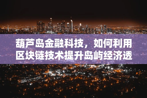 葫芦岛金融科技，如何利用区块链技术提升岛屿经济透明度？