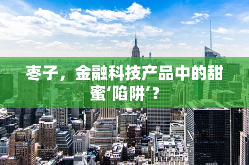 枣子，金融科技产品中的甜蜜‘陷阱’？