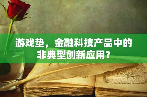 游戏垫，金融科技产品中的非典型创新应用？