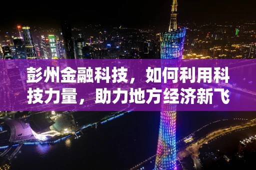 彭州金融科技，如何利用科技力量，助力地方经济新飞跃？
