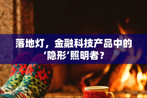 落地灯，金融科技产品中的‘隐形’照明者？