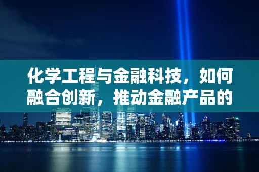 化学工程与金融科技，如何融合创新，推动金融产品的新纪元？