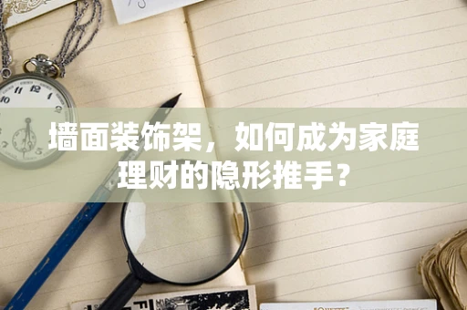 墙面装饰架，如何成为家庭理财的隐形推手？