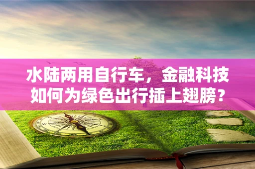 水陆两用自行车，金融科技如何为绿色出行插上翅膀？