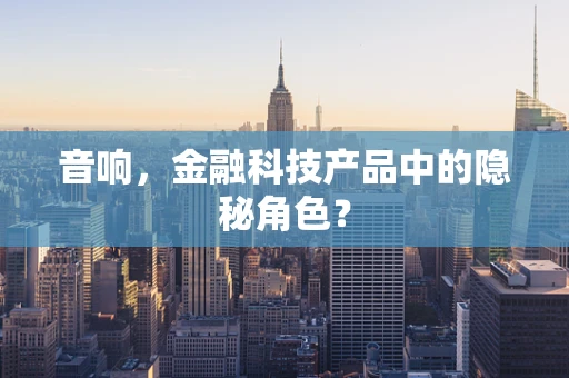 音响，金融科技产品中的隐秘角色？