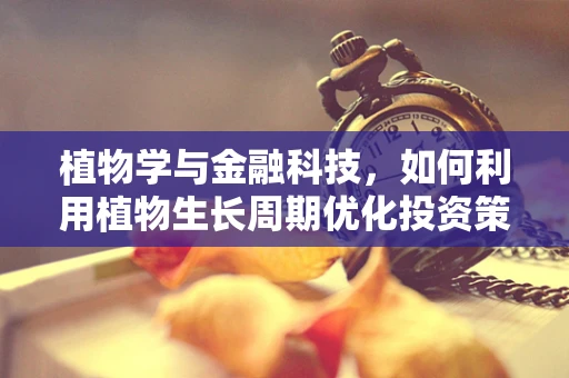 植物学与金融科技，如何利用植物生长周期优化投资策略？