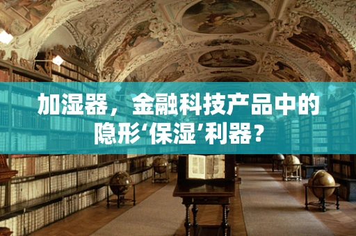 加湿器，金融科技产品中的隐形‘保湿’利器？